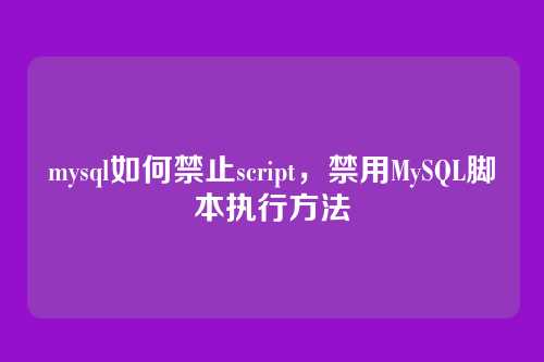 mysql如何禁止script,禁用MySQL脚本执行方法