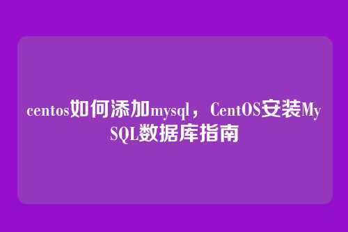 centos如何添加mysql,CentOS安装MySQL数据库指南