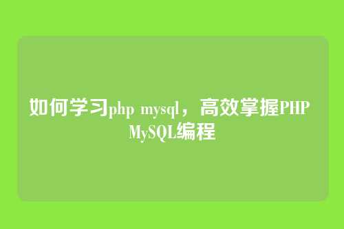 如何学习php mysql,高效掌握PHP MySQL编程