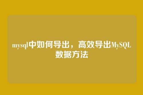 mysql中如何导出,高效导出MySQL数据方法
