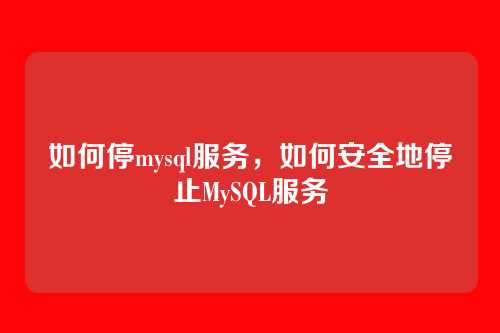 如何停mysql服务,如何安全地停止MySQL服务