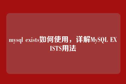 mysql exists如何使用,详解MySQL EXISTS用法