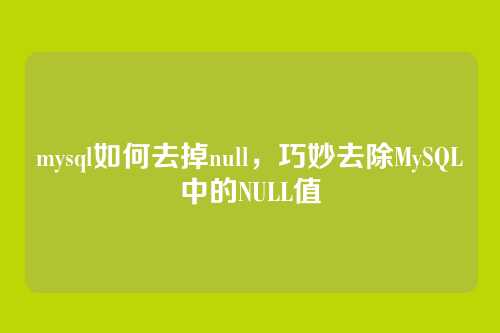 mysql如何去掉null,巧妙去除MySQL中的NULL值