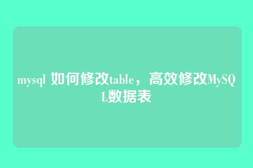 mysql 如何修改table,高效修改MySQL数据表