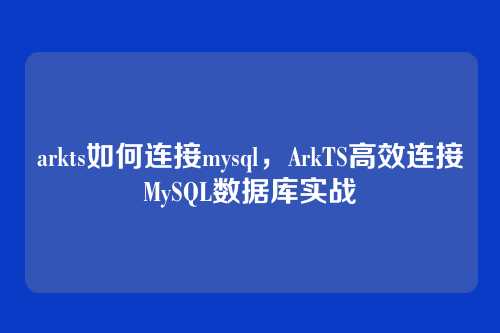arkts如何连接mysql,ArkTS高效连接MySQL数据库实战