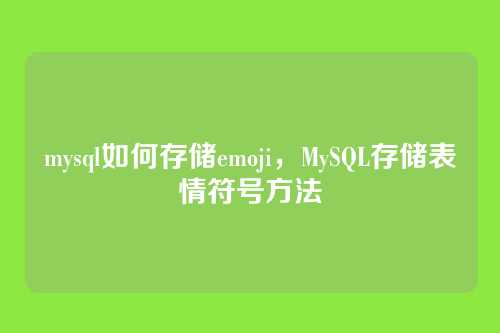 mysql如何存储emoji,MySQL存储表情符号方法