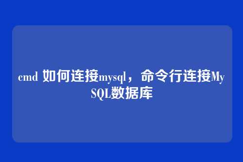 cmd 如何连接mysql,命令行连接MySQL数据库