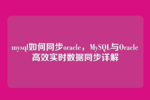 mysql如何同步oracle,MySQL与Oracle高效实时数据同步详解