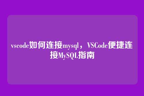 vscode如何连接mysql，VSCode便捷连接MySQL指南