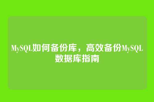 MySQL如何备份库，高效备份MySQL数据库指南