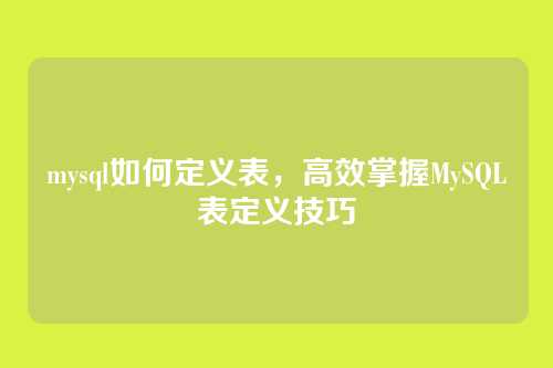 mysql如何定义表,高效掌握MySQL表定义技巧