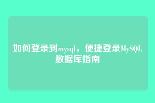 如何登录到mysql，便捷登录MySQL数据库指南
