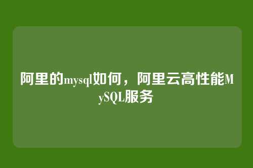 阿里的mysql如何,阿里云高性能MySQL服务