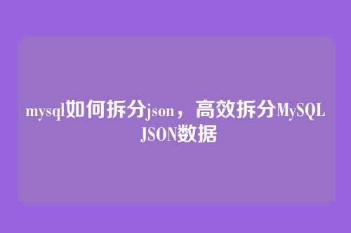 mysql如何拆分json,高效拆分MySQL JSON数据