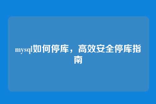 mysql如何停库,高效安全停库指南