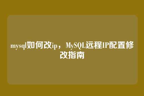 mysql如何改ip,MySQL远程IP配置修改指南