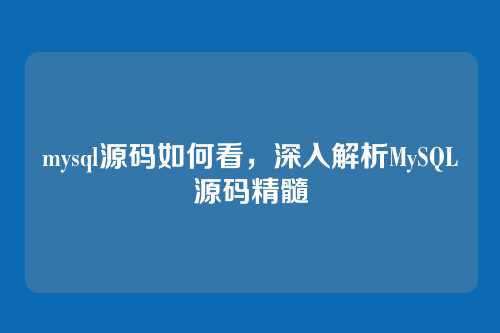 mysql源码如何看,深入解析MySQL源码精髓