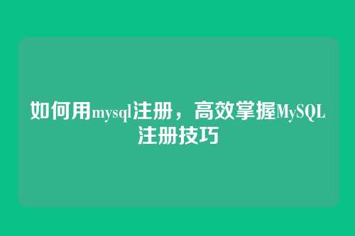 如何用mysql注册,高效掌握MySQL注册技巧