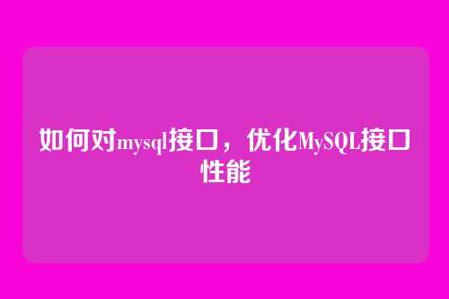 如何对mysql接口,优化MySQL接口性能