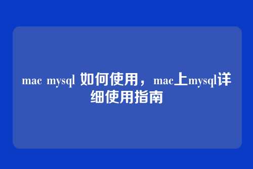mac mysql 如何使用,mac上mysql详细使用指南