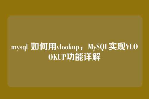 mysql 如何用vlookup,MySQL实现VLOOKUP功能详解