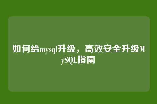 如何给mysql升级,高效安全升级MySQL指南