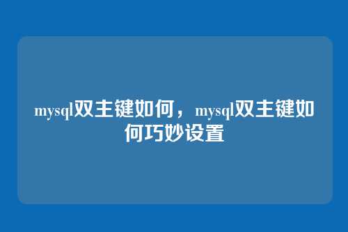 mysql双主键如何,mysql双主键如何巧妙设置