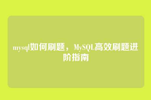 mysql如何刷题,MySQL高效刷题进阶指南