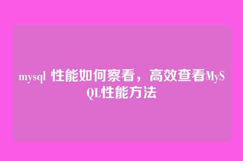 mysql 性能如何察看,高效查看MySQL性能方法