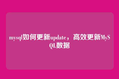mysql如何更新update,高效更新MySQL数据