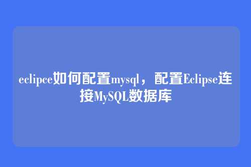 eclipce如何配置mysql,配置Eclipse连接MySQL数据库