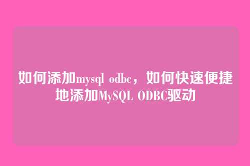 如何添加mysql odbc,如何快速便捷地添加MySQL ODBC驱动