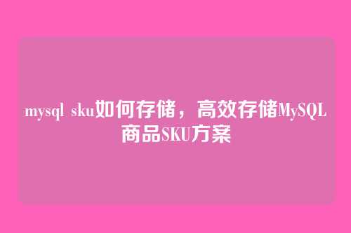 mysql sku如何存储,高效存储MySQL商品SKU方案