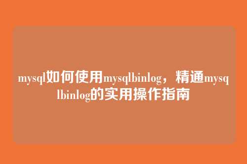 mysql如何使用mysqlbinlog，精通mysqlbinlog的实用操作指南