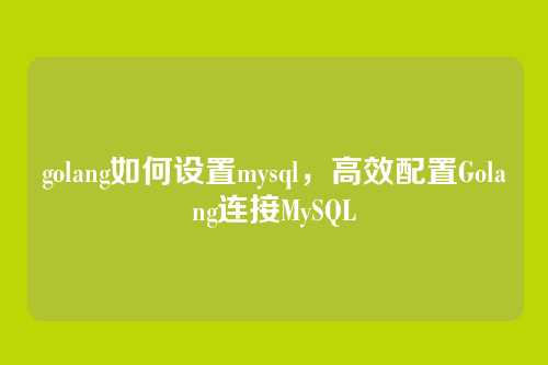 golang如何设置mysql，高效配置Golang连接MySQL