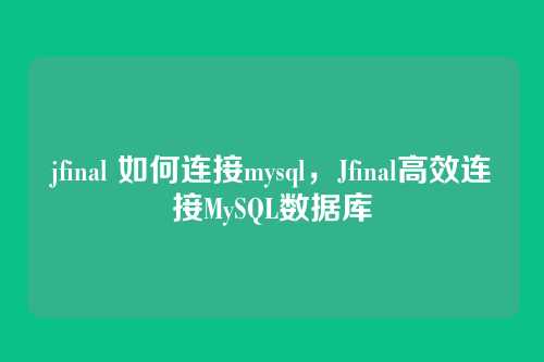 jfinal 如何连接mysql,Jfinal高效连接MySQL数据库