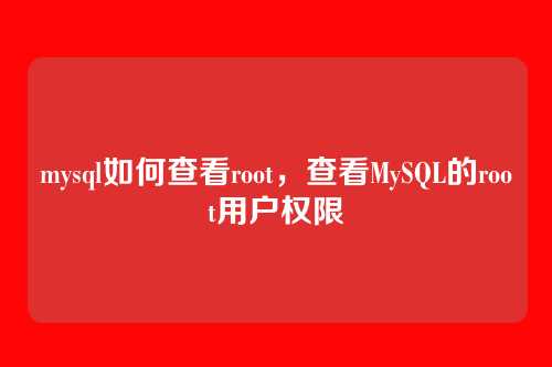 mysql如何查看root,查看MySQL的root用户权限