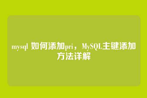 mysql 如何添加pri,MySQL主键添加方法详解