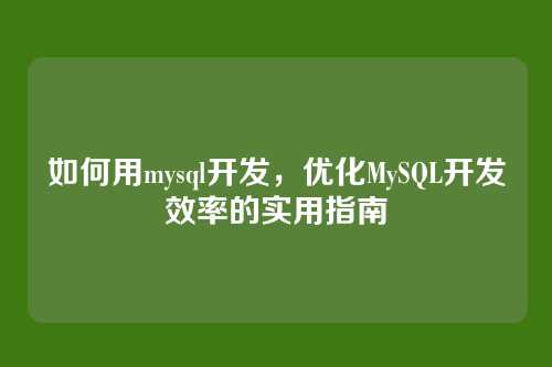 如何用mysql开发,优化MySQL开发效率的实用指南
