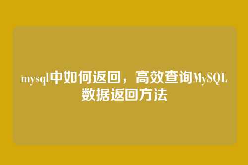 mysql中如何返回，高效查询MySQL数据返回方法
