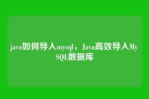 java如何导入mysql,Java高效导入MySQL数据库