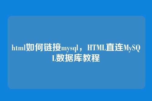 html如何链接mysql，HTML直连MySQL数据库教程