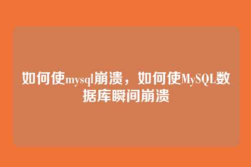 如何使mysql崩溃，如何使MySQL数据库瞬间崩溃