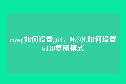 mysql如何设置gtid，MySQL如何设置GTID复制模式
