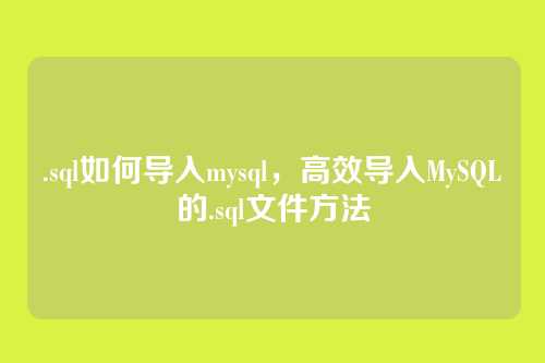 .sql如何导入mysql,高效导入MySQL的.sql文件方法