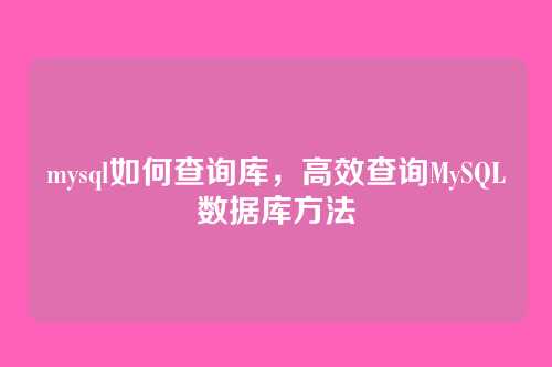 mysql如何查询库，高效查询MySQL数据库方法