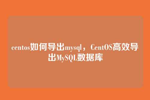 centos如何导出mysql，CentOS高效导出MySQL数据库