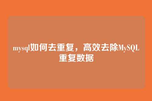 mysql如何去重复,高效去除MySQL重复数据