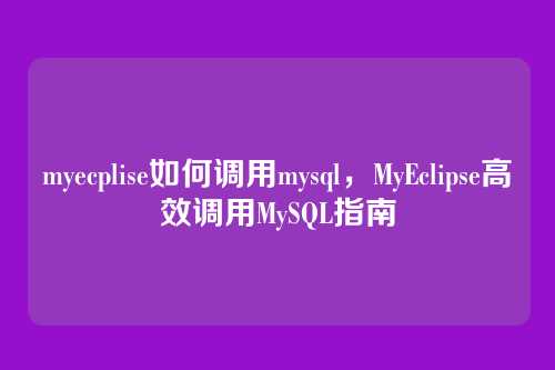 myecplise如何调用mysql，MyEclipse高效调用MySQL指南