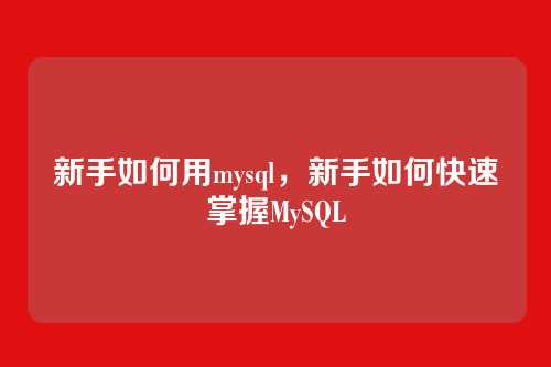 新手如何用mysql,新手如何快速掌握MySQL